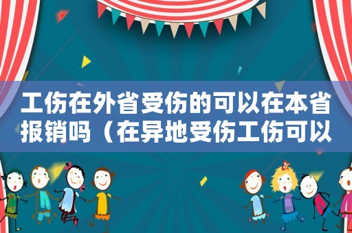 工傷在外省受傷的可以在本省報銷嗎（在異地受傷工傷可以報銷嗎）