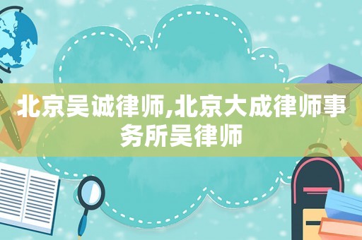 北京吳誠律師,北京大成律師事務所吳律師