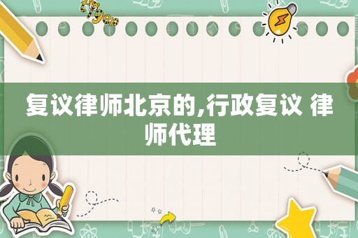 復議律師北京的,行政復議 律師代理