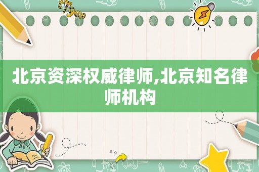 北京資深權威律師,北京知名律師機構(gòu)