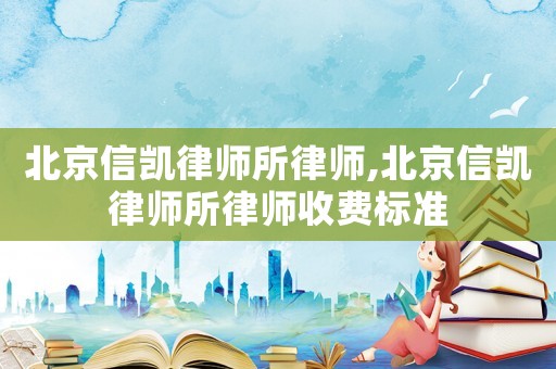 北京信凱律師所律師,北京信凱律師所律師收費標準