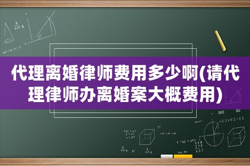 代理離婚律師費用多少啊(請代理律師辦離婚案大概費用)