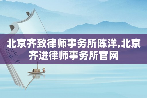 北京齊致律師事務(wù)所陳洋,北京齊進(jìn)律師事務(wù)所官網(wǎng)
