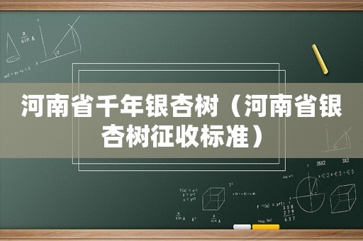 河南省千年銀杏樹(shù)（河南省銀杏樹(shù)征收標(biāo)準(zhǔn)）