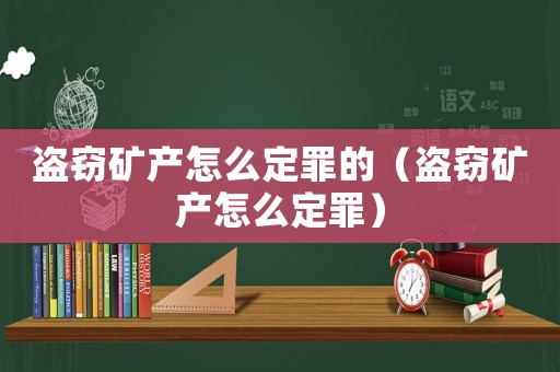 盜竊礦產(chǎn)怎么定罪的（盜竊礦產(chǎn)怎么定罪）