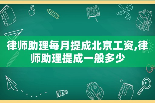 律師助理每月提成北京工資,律師助理提成一般多少