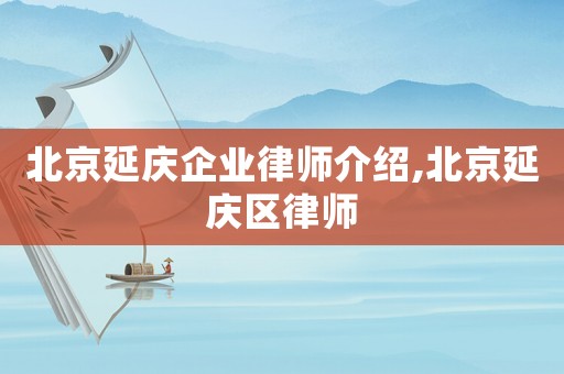 北京延慶企業律師介紹,北京延慶區律師