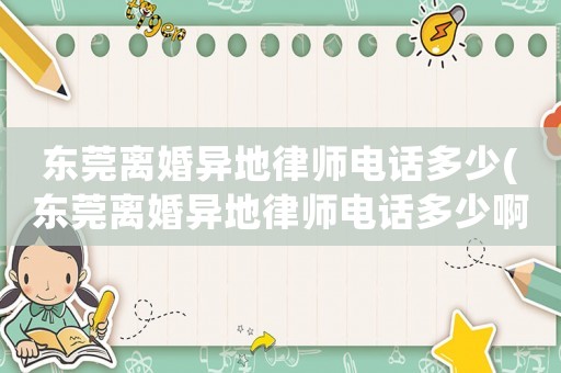 東莞離婚異地律師電話多少(東莞離婚異地律師電話多少啊)