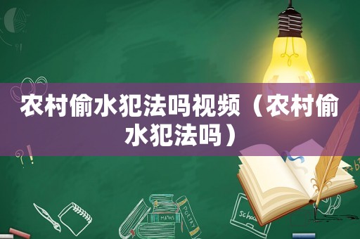 農村偷水犯法嗎視頻（農村偷水犯法嗎）