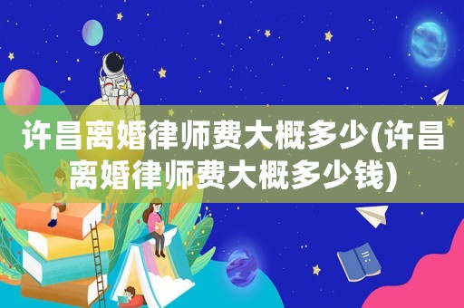 許昌離婚律師費大概多少(許昌離婚律師費大概多少錢)