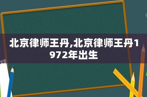 北京律師王丹,北京律師王丹1972年出生
