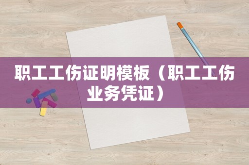 職工工傷證明模板（職工工傷業務憑證）
