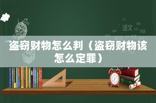 盜竊財(cái)物怎么判（盜竊財(cái)物該怎么定罪）