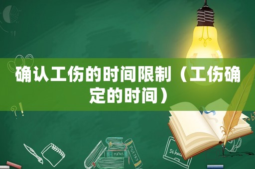 確認(rèn)工傷的時(shí)間限制（工傷確定的時(shí)間）