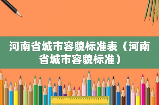 河南省城市容貌標(biāo)準(zhǔn)表（河南省城市容貌標(biāo)準(zhǔn)）