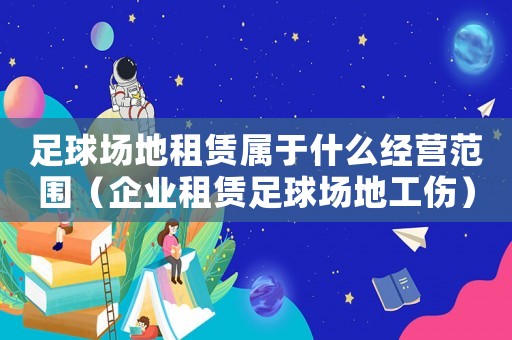 足球場(chǎng)地租賃屬于什么經(jīng)營(yíng)范圍（企業(yè)租賃足球場(chǎng)地工傷）