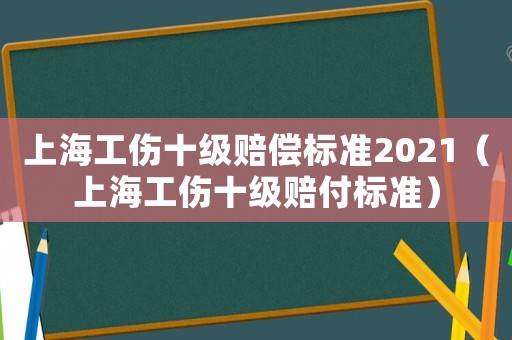 上海工傷十級賠償標準2021（上海工傷十級賠付標準）