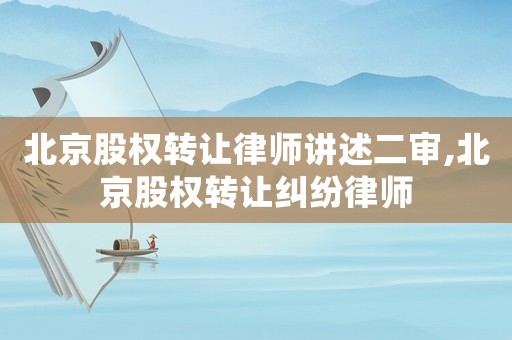 北京股權轉讓律師講述二審,北京股權轉讓糾紛律師