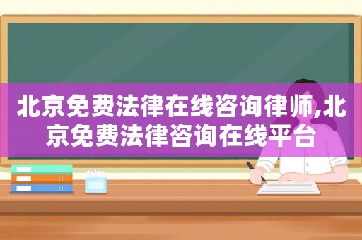 北京免費(fèi)法律在線咨詢律師,北京免費(fèi)法律咨詢在線平臺