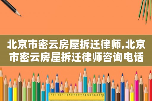 北京市密云房屋拆遷律師,北京市密云房屋拆遷律師咨詢電話