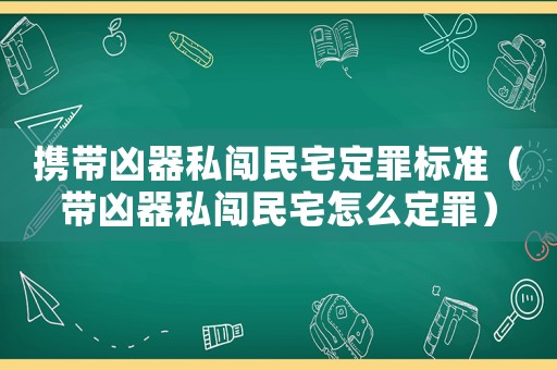 攜帶兇器私闖民宅定罪標準（帶兇器私闖民宅怎么定罪）