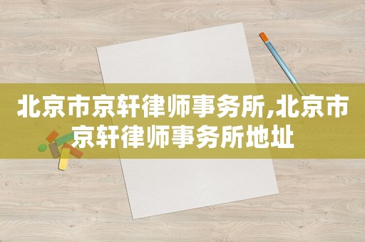 北京市京軒律師事務所,北京市京軒律師事務所地址