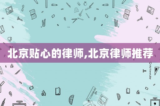 北京貼心的律師,北京律師推薦