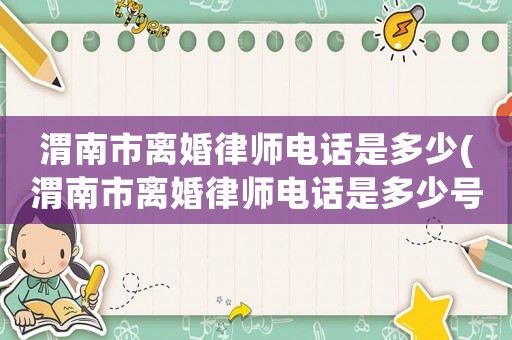 渭南市離婚律師電話是多少(渭南市離婚律師電話是多少號)
