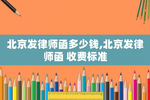 北京發律師函多少錢,北京發律師函 收費標準