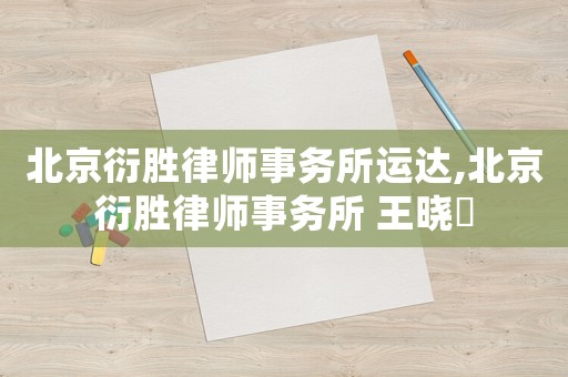 北京衍勝律師事務(wù)所運達(dá),北京衍勝律師事務(wù)所 王曉頔