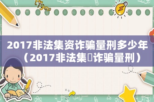 2017非法集資詐騙量刑多少年（2017非法集資詐騙量刑）