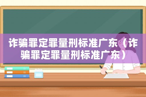 詐騙罪定罪量刑標準廣東（詐騙罪定罪量刑標準廣東）