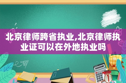 北京律師跨省執業,北京律師執業證可以在外地執業嗎