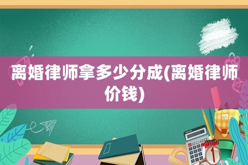 離婚律師拿多少分成(離婚律師價錢)