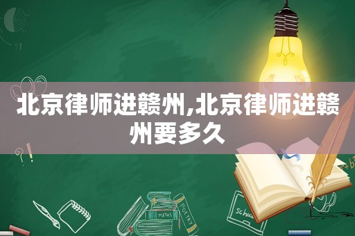 北京律師進贛州,北京律師進贛州要多久