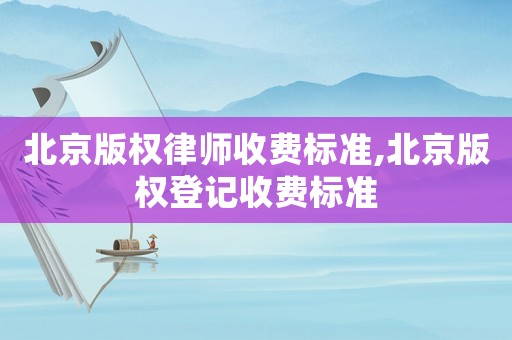 北京版權(quán)律師收費標準,北京版權(quán)登記收費標準