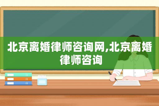 北京離婚律師咨詢網,北京離婚 律師咨詢