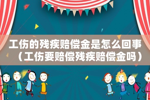 工傷的殘疾賠償金是怎么回事（工傷要賠償殘疾賠償金嗎）