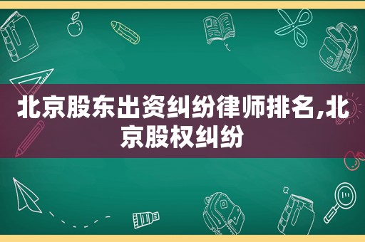 北京股東出資糾紛律師排名,北京股權糾紛