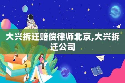 大興拆遷賠償律師北京,大興拆遷公司