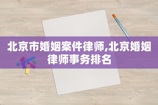 北京市婚姻案件律師,北京婚姻律師事務排名