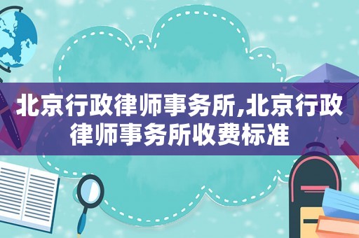 北京行政律師事務所,北京行政律師事務所收費標準