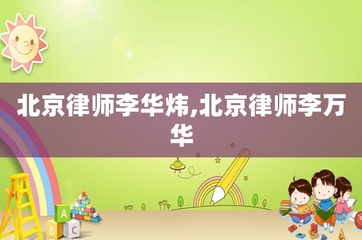 北京律師李華煒,北京律師李萬華