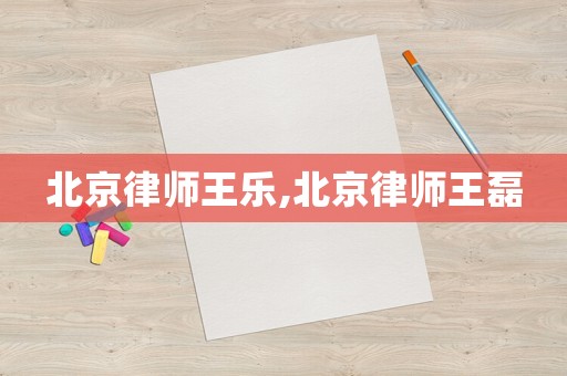 北京律師王樂,北京律師王磊