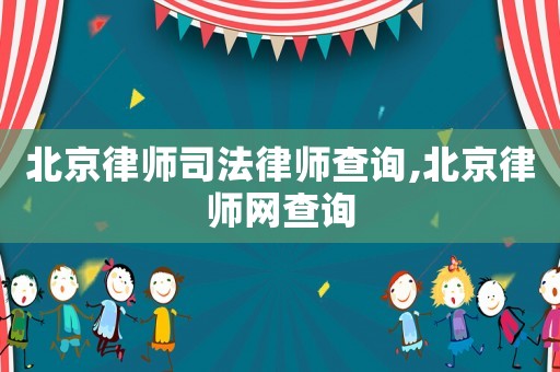 北京律師司法律師查詢,北京律師網查詢