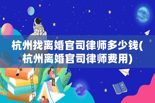 杭州找離婚官司律師多少錢(杭州離婚官司律師費用)