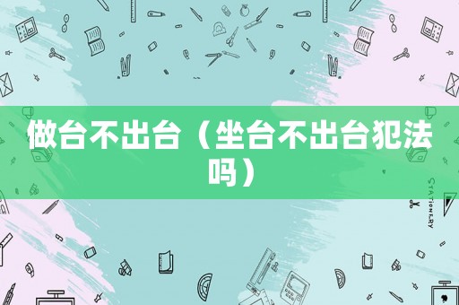做臺不出臺（坐臺不出臺犯法嗎）