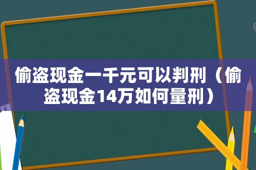 偷盜現金一千元可以判刑（偷盜現金14萬如何量刑）