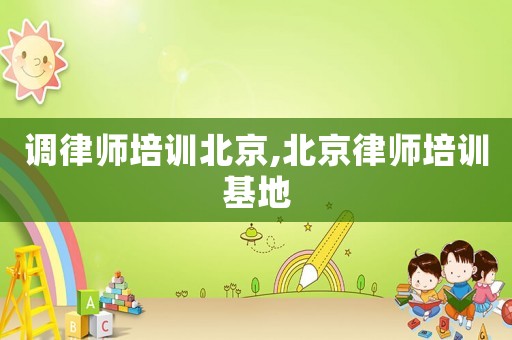 調律師培訓北京,北京律師培訓基地