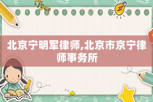 北京寧明軍律師,北京市京寧律師事務所